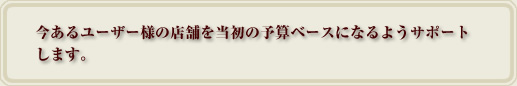 �����郆�[�U�[�l�̓X�܂𓖏��̗\�Z�x�[�X�ɂȂ�悤�T�|�[�g���܂��B